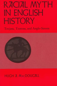 Title: Racial Myth in English History: Trojans, Teutons, and Anglo-Saxons, Author: Hugh A. MacDougall