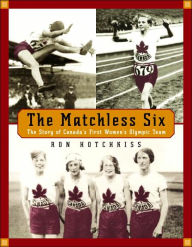 Title: The Matchless Six: The Story of Canada's First Women's Olympic Team, Author: Ron Hotchkiss