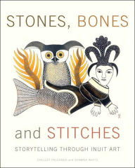Title: Stones, Bones and Stitches: Storytelling through Inuit Art, Author: Shelley Falconer