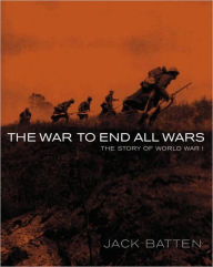 Title: The War to End All Wars: The Story of World War I, Author: Jack Batten