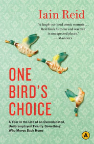 Title: One Bird's Choice: A Year in the Life of an Overeducated, Underemployed Twenty-Something Who Moves Back Home, Author: Iain Reid