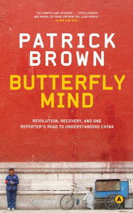 Title: Butterfly Mind: Revolution, Recovery, and One Reporter's Road to Understanding China, Author: Patrick Brown