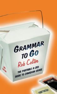 Title: Grammar to Go: The Portable A - Zed Guide to Canadian Usage, Author: Rob Colter