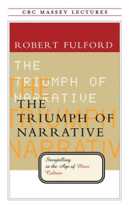 Title: The Triumph of Narrative: Storytelling in the Age of Mass Culture, Author: Robert Fulford