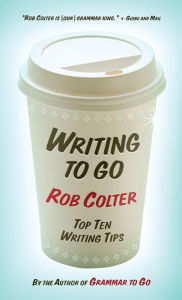 Title: Writing to Go: Top Ten Writing Tips, Author: Rob Colter