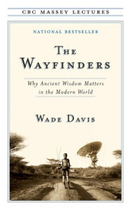 Title: The Wayfinders: Why Ancient Wisdom Matters in the Modern World, Author: Wade Davis