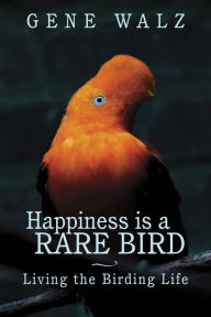 Title: Happiness is a Rare Bird: Living the Birding Life, Author: Gene Walz