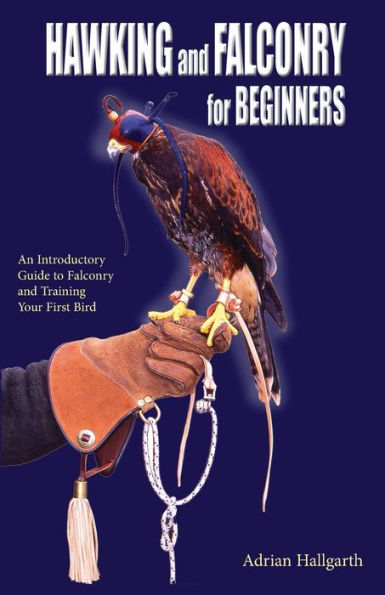 Hawking & Falconry for Beginners: An Introductory Guide to Falconry and Training Your First Bird