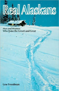 Title: Real Alaskans: Men and Women Who Make the Great Land Great, Author: Lewis Freedman