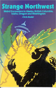 Title: Strange Northwest: Weird Encounters in Alaska, British Columbia, Idaho, Oregon, and Washington, Author: Chris Bader