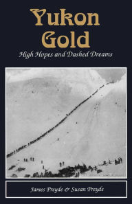Title: Yukon Gold: High Hopes and Dashed Dreams, Author: James & Susan Preyde