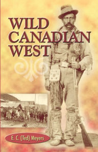 Title: Wild Canadian West, Author: E.C. (Ted) Meyers