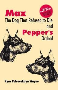 Title: Max: The Dog That Refused to Die and Pepper's Ordeal, Author: Kyra Petrovskaya Wayne