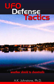 Title: UFO Defense Tactics: Weather Shield to Chem Trails, Author: A. K. Johnstone