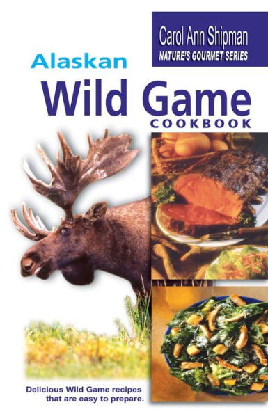 Alaska Wild Game Cookbook: Nature's Gourmet Series