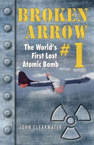 Title: Broken Arrow #1: The World's First Lost Atomic Bomb, Author: John M Clearwater