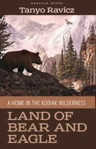 Title: Land of Bear and Eagle: A Home in the Kodiak Wilderness, Author: Tanyo Ravicz