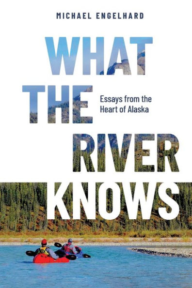 What the River Knows: Essays from Heart of Alaska