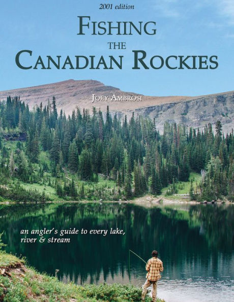 Fishing the Canadian Rockies 1st Edition: An Angler's Guide to Every Lake, River and Stream