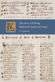 Title: The Arts of Editing Medieval Greek and Latin: A Casebook, Author: Elisabet Goransson