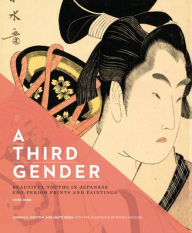 Title: A Third Gender: Beautiful Youths in Japanese Edo-Period Prints and Paintings (1600?1868), Author: Joshua S. Mostow