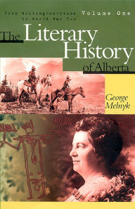Title: The Literary History of Alberta, Volume One: From Writing on Stone to World War Two, Author: George Melnyk
