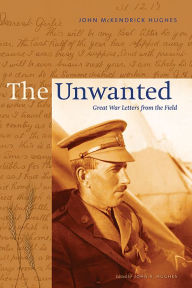 Title: The Unwanted: Great War Letters from the Field, Author: John McKendrick Hughes