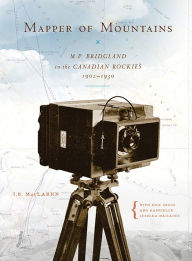 Title: Mapper of Mountains: M. P. Bridgland in the Canadian Rockies, 1902-1930, Author: I S MacLaren