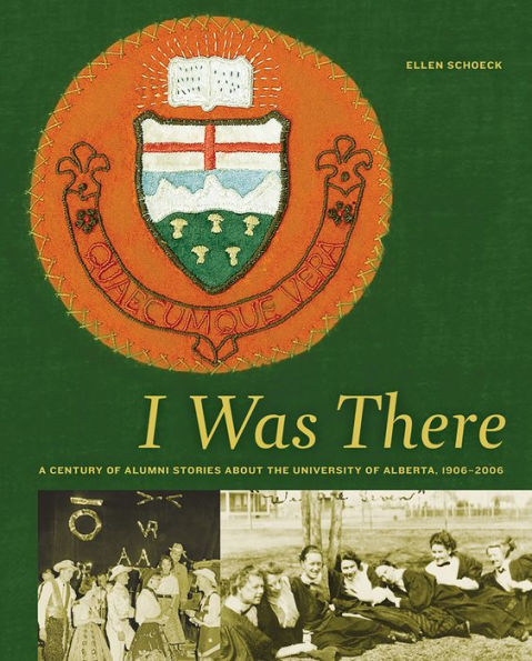 I Was There: A Century of Alumni Stories about the University of Alberta, 1906-2006