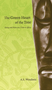 Title: Green Heart of the Tree: Essays and Notes on a Time in Africa, Author: Annette S. Woudstra