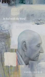 Title: In Bed with the Word: Reading, Spirituality, and Cultural Politics, Author: Daniel Coleman