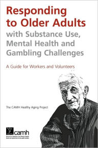 Title: Responding to Older Adults with Substance Use, Mental Health and Gambling Challenges: A Guide for Workers and Volunteers, Author: Camh
