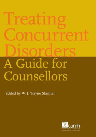 Title: Treating Concurrent Disorders: A Guide for Counsellors, Author: W.J. Wayne Skinner
