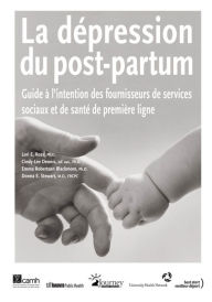 Title: La dépression du post-partum: Guide à l'intention des fournisseurs de services sociaux et de santé de première ligne, Author: Lori E. Ross