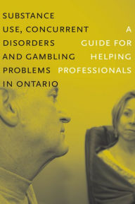 Title: Substance Use, Concurrent Disorders and Gambling Problems in Ontario: A Guide for Helping Professionals, Author: CAMH