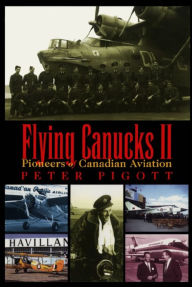 Title: Flying Canucks II: Pioneers of Canadian Aviation, Author: Peter Pigott