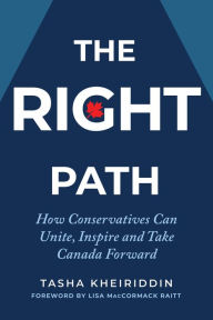 Title: The Right Path: How Conservatives Can Unite, Inspire and Take Canada Forward, Author: Tasha Kheiriddin