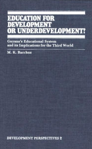 Title: Education for Development or Underdevelopment?: Guyana's Educational System and its Implications for the Third World, Author: M.K. Bacchus