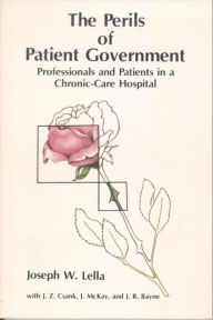Title: The Perils of Patient Government: Professionals and Patients in a Chronic-Care Hospital, Author: Joseph W. Lella
