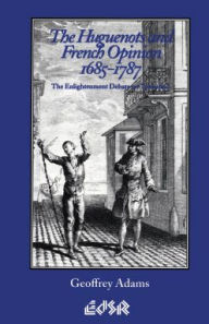 Title: The Huguenots and French Opinion, 1685-1787: The Enlightenment Debate on Toleration, Author: Geoffrey Adams