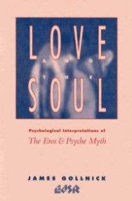 Title: Love and the Soul: Psychological Interpretations of the Eros and Psyche Myth, Author: James Gollnick