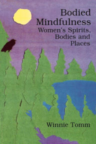 Title: Bodied Mindfulness: Women's Spirits, Bodies and Places, Author: Winnie Tomm