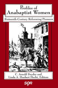 Title: Profiles of Anabaptist Women: Sixteenth-Century Reforming Pioneers, Author: C. Arnold Snyder