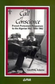 Title: The Call of Conscience: French Protestant Responses to the Algerian War, 1954-1962, Author: Geoffrey Adams