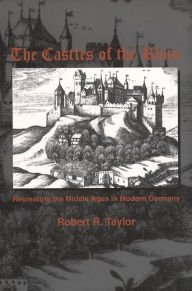 Title: The Castles of the Rhine: Recreating the Middle Ages in Modern Germany, Author: Robert R. Taylor