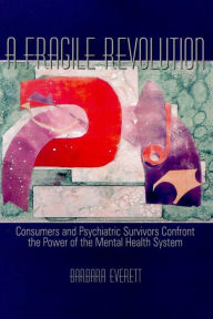 Title: A Fragile Revolution: Consumers and Psychiatric Survivors Confront the Power of the Mental Health System, Author: Barbara Everett