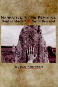 Title: Narrative in the Feminine: Daphne Marlatt and Nicole Brossard, Author: Susan Knutson