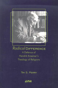 Title: Radical Difference: A Defence of Hendrik Kraemer's Theology of Religions, Author: Tim S. Perry
