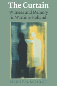 Title: Curtain, The: Witness and Memory in Wartime Holland, Author: Henry G. Schogt