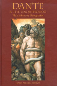 Title: Dante and the Unorthodox: The Aesthetics of Transgression, Author: James Miller